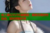 成人糖心VLOG破解版：解锁无限创作自由，轻松剪辑分享