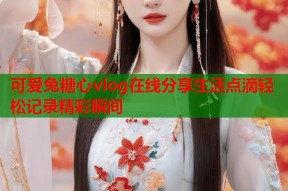 可爱兔糖心vlog在线分享生活点滴轻松记录精彩瞬间