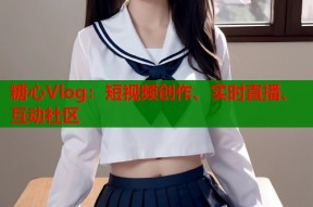糖心Vlog：短视频创作、实时直播、互动社区