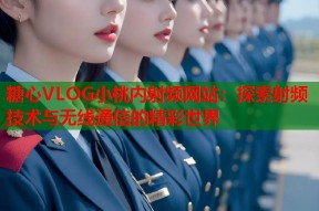 糖心VLOG小桃内射频网站：探索射频技术与无线通信的精彩世界