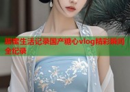 甜蜜生活记录国产糖心vlog精彩瞬间全纪录