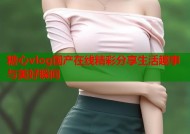 糖心vlog国产在线精彩分享生活趣事与美好瞬间