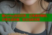 糖心vlog校花日常：记录美好瞬间，分享生活乐趣，社交互动无限