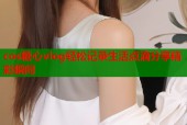 cos糖心vlog轻松记录生活点滴分享精彩瞬间