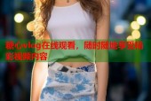 糖心vlog在线观看，随时随地享受精彩视频内容