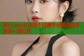 糖心vlog女主哪个好看平台推荐高清资源一网打尽
