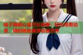 柚子猫糖心尾巴在线看：轻松观看动漫，随时随地畅享动画世界