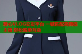 糖心VLOG交友平台 一键匹配高颜值主播 轻松脱单互动