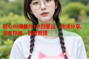 糖心纠缠番外txt百度云：快速分享、安全存储、智能管理