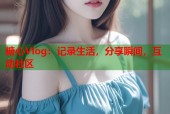 糖心Vlog：记录生活，分享瞬间，互动社区