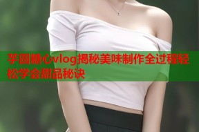 芋圆糖心vlog揭秘美味制作全过程轻松学会甜品秘诀