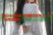 糖心vlog官网：短视频交友平台，无广告高清视频