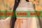 糖心短视频：无限观影，自由社交
