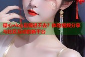 糖心vlog官网进不去？体验视频分享与社区互动的新平台