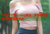 91制片厂糖心vlog果冻：多样视频直播与影视资源平台