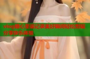 vlog糖心圣诞记录美好瞬间轻松剪辑分享快乐体验