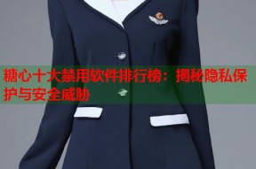 糖心十大禁用软件排行榜：揭秘隐私保护与安全威胁
