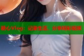 糖心Vlog：记录生活，分享精彩视频