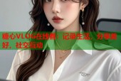 糖心VLOG在线看：记录生活，分享美好，社交互动