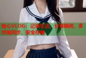 糖心VLOG：记录生活，分享瞬间，多终端同步，安全存储