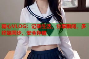 糖心VLOG：记录生活，分享瞬间，多终端同步，安全存储