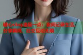 糖心vlog凌晨一点：夜间记录生活，分享瞬间，社交互动无限