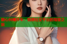 糖心纠缠开车：情感社交平台的驾驶之旅
