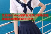 色版糖心vlog破解版免费分享高清视频编辑神器助你轻松创作