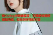 糖心vlog内购破解版：无限解锁视频编辑功能，轻松创作精彩内容