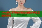 vlog糖心苹果教你轻松拍摄分享生活精彩瞬间