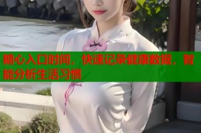 糖心入口时间，快速记录健康数据，智能分析生活习惯