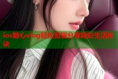 ios糖心vlog轻松剪辑分享精彩生活秘诀