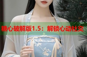 糖心破解版1.5：解锁心动社交