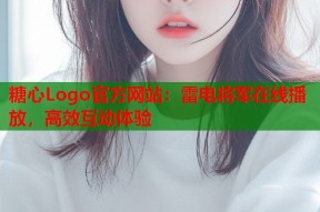 糖心Logo官方网站：雷电将军在线播放，高效互动体验