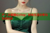 沪上名媛糖心vlog：时尚生活分享与互动社区