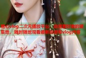 糖心vlog二次元播放平台，动漫爱好者的聚集地，随时随地观看最新动漫和vlog内容