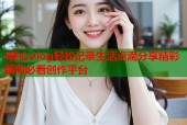 t糖心vlog轻松记录生活点滴分享精彩瞬间必看创作平台