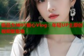 极品女神91糖心Vlog：年轻UP主原创视频聚集地