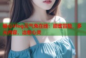 糖心Vlog元气兔在线：甜蜜冒险，多元内容，治愈心灵