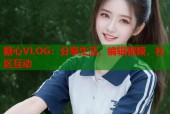 糖心VLOG：分享生活，编辑视频，社区互动