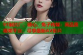 91制片厂、糖心、兔子传媒：高品质视频平台，尽享最新AV影片
