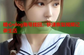 糖心vlog账号找回，快速恢复视频记录生活