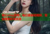 糖心vlog官网：每日更新短视频，智能搜索影视资源