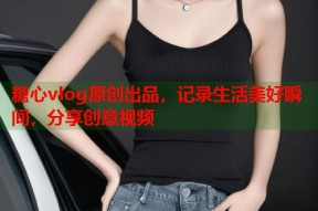 糖心vlog原创出品，记录生活美好瞬间，分享创意视频