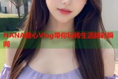 NANA糖心Vlog带你玩转生活精彩瞬间