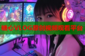 糖心VLOG原创视频观看平台