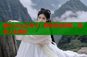 糖心vlog生肖卡：解读命运秘密，探索人生奥妙