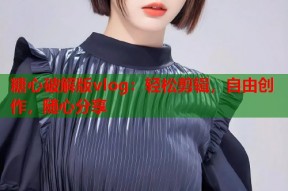糖心破解版vlog：轻松剪辑，自由创作，随心分享