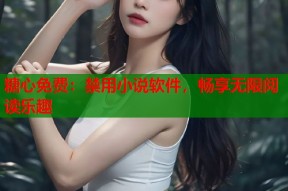 糖心免费：禁用小说软件，畅享无限阅读乐趣