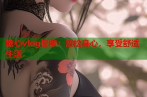 糖心vlog按摩：放松身心，享受舒适生活